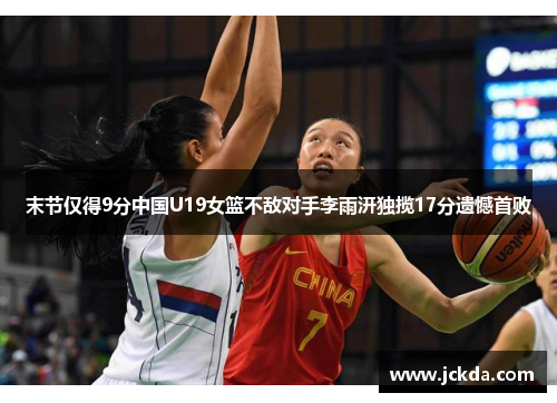 末节仅得9分中国U19女篮不敌对手李雨汧独揽17分遗憾首败 末节仅得9分中国U19女篮不敌对手李雨汧独揽17分遗憾首败