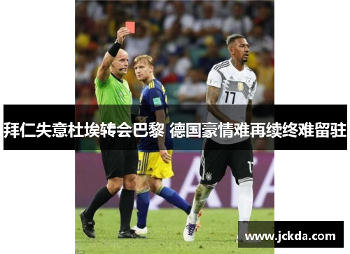 拜仁失意杜埃转会巴黎 德国豪情难再续终难留驻 拜仁失意杜埃转会巴黎 德国豪情难再续终难留驻