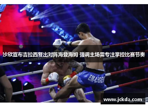 沙欣宣布吉拉西复出对阵海登海姆 强调主场需专注掌控比赛节奏 沙欣宣布吉拉西复出对阵海登海姆 强调主场需专注掌控比赛节奏