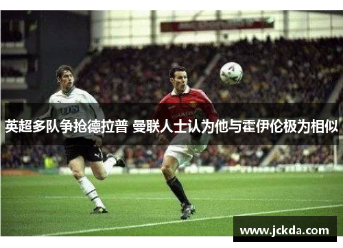 英超多队争抢德拉普 曼联人士认为他与霍伊伦极为相似