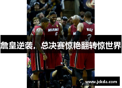 詹皇逆袭,总决赛惊艳翻转惊世界 詹皇逆袭,总决赛惊艳翻转惊世界