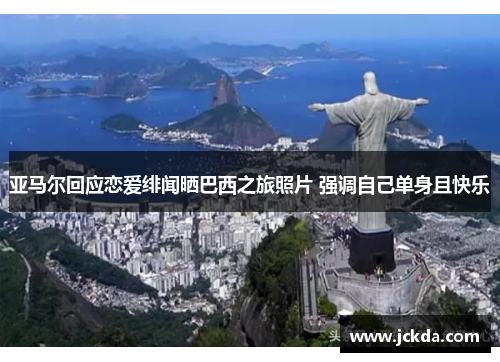 亚马尔回应恋爱绯闻晒巴西之旅照片 强调自己单身且快乐