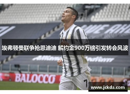 埃弗顿曼联争抢恩迪迪 解约金900万镑引发转会风波 埃弗顿曼联争抢恩迪迪 解约金900万镑引发转会风波
