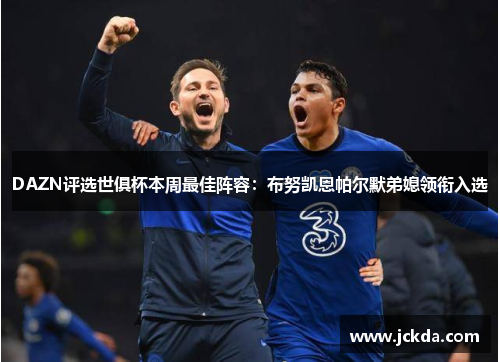 DAZN评选世俱杯本周最佳阵容:布努凯恩帕尔默弟媳领衔入选 DAZN评选世俱杯本周最佳阵容:布努凯恩帕尔默弟媳领衔入选