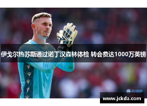 伊戈尔热苏斯通过诺丁汉森林体检 转会费达1000万英镑 伊戈尔热苏斯通过诺丁汉森林体检 转会费达1000万英镑
