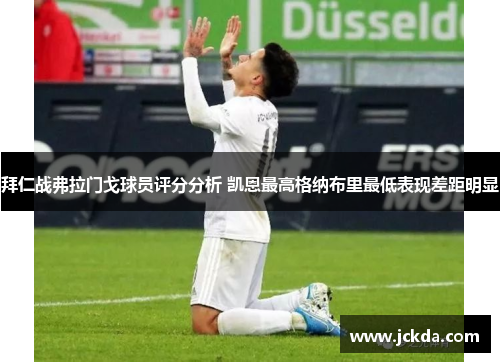 拜仁战弗拉门戈球员评分分析 凯恩最高格纳布里最低表现差距明显