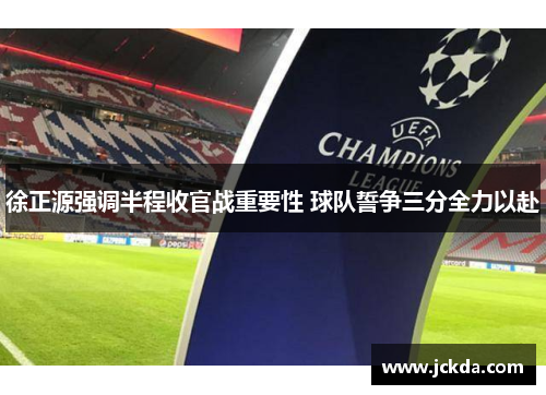 徐正源强调半程收官战重要性 球队誓争三分全力以赴 徐正源强调半程收官战重要性 球队誓争三分全力以赴