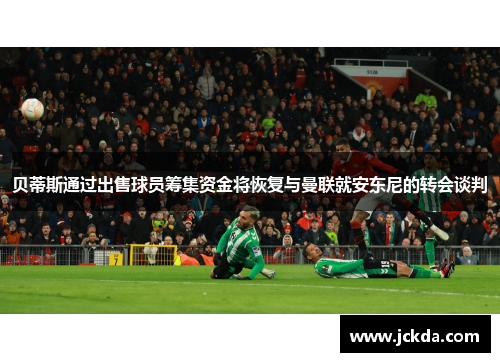 贝蒂斯通过出售球员筹集资金将恢复与曼联就安东尼的转会谈判 贝蒂斯通过出售球员筹集资金将恢复与曼联就安东尼的转会谈判