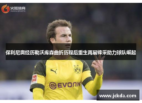 保利尼奥经历勒沃库森曲折历程后重生再展锋采助力球队崛起